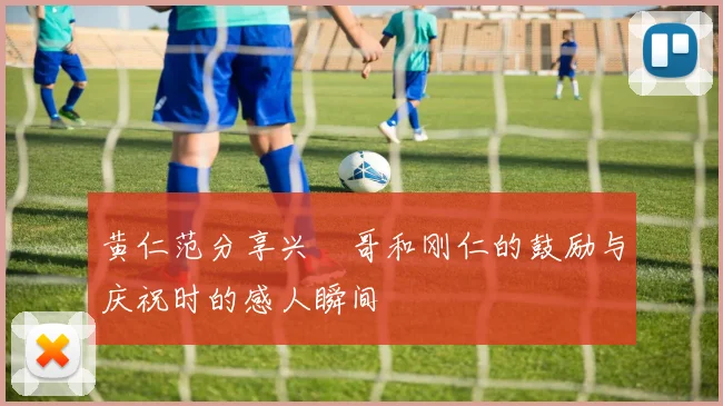 黄仁范分享兴慜哥和刚仁的鼓励与庆祝时的感人瞬间