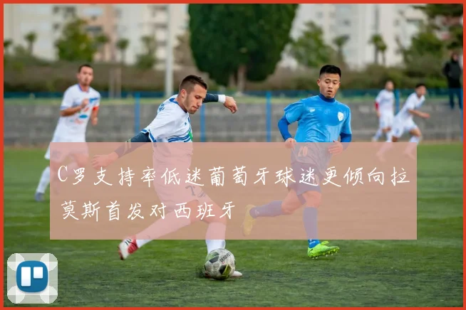 C罗支持率低迷葡萄牙球迷更倾向拉莫斯首发对西班牙